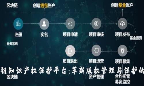 区块链知识产权保护平台：革新版权管理与保护的未来