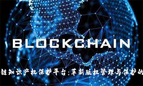 区块链知识产权保护平台：革新版权管理与保护的未来