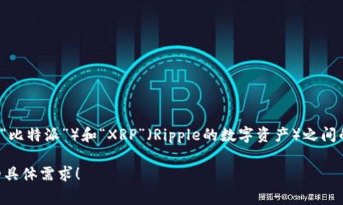 “b特派xrp”并不是一个广为人知的术语。如果您正在寻找有关“B特派”（或可能是指“比特派”）和“XRP”（Ripple的数字资产）之间的关系或其他信息，可以提供更多上下文或进一步的问题，我将非常乐意为您解答！ 

在此基础上，如果您希望我提供与XRP或加密货币相关的文章或信息，请告诉我您的具体需求！