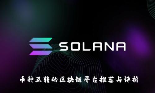 币种互转的区块链平台推荐与评析