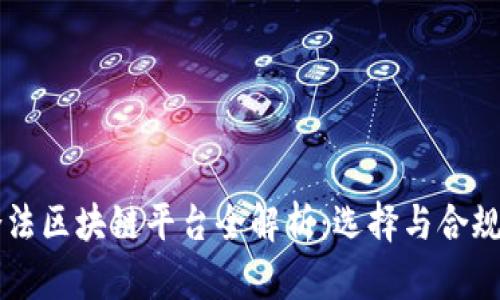 国内合法区块链平台全解析：选择与合规的指引