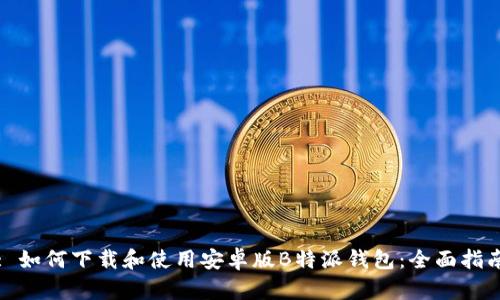 : 如何下载和使用安卓版B特派钱包：全面指南