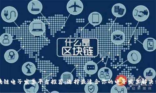 区块链电子发票平台推荐：选择最适合你的电子发票解决方案