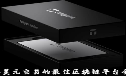 
2023年美元交易的最佳区块链平台全面解析