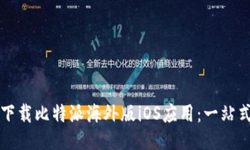 如何下载比特派海外版iOS应用：一站式指南