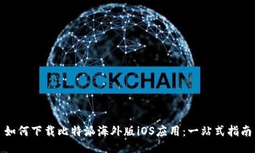 如何下载比特派海外版iOS应用：一站式指南