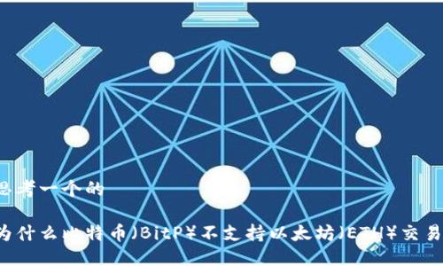 思考一个的

为什么比特币（BitP）不支持以太坊（ETH）交易？