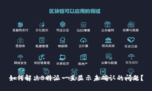 如何解决B特派一直显示未确认的问题？