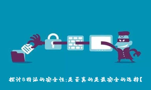 探讨B特派的安全性：是否真的是最安全的选择？