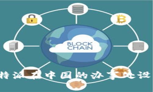 探讨B特派在中国的办事处设立情况