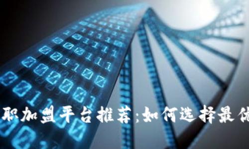 区块链兼职加盟平台推荐：如何选择最优质的平台