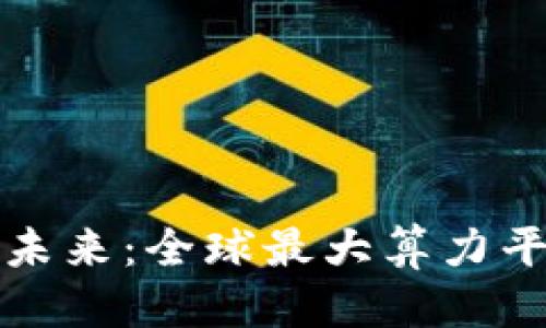思考一个的

探索区块链的未来：全球最大算力平台的深度解析
