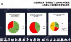 海南区块链技术平台招聘：抓住未来科技机会