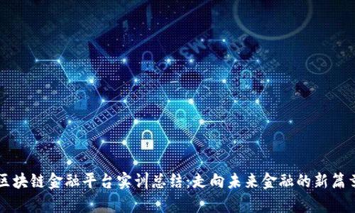 区块链金融平台实训总结：走向未来金融的新篇章