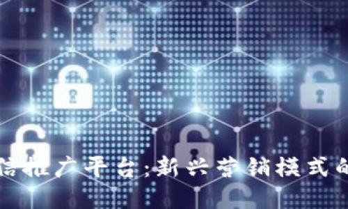 区块链微信推广平台：新兴营销模式的未来趋势