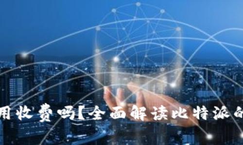 比特派使用收费吗？全面解读比特派的费用结构