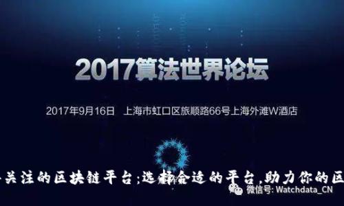 十大值得关注的区块链平台：选择合适的平台，助力你的区块链项目