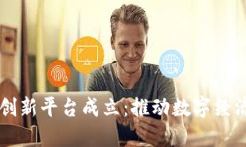 区块链创新平台成立：推动数字经济新未来