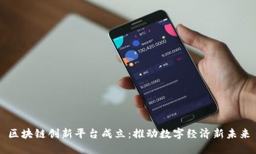 区块链创新平台成立：推动数字经济新未来