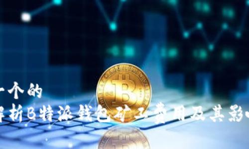 思考一个的  
全面解析B特派钱包矿工费用及其影响因素