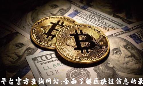 
区块链平台官方查询网站：全面了解区块链信息的最佳途径