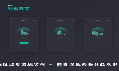 区块链应用商城官网 - 颠覆传统购物体验的新视界