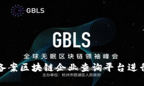如何使用备案区块链企业查询平台进行有效查询