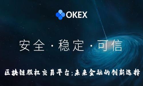 区块链股权交易平台：未来金融的创新选择