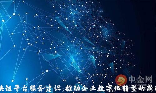
区块链平台服务建设：推动企业数字化转型的新动力