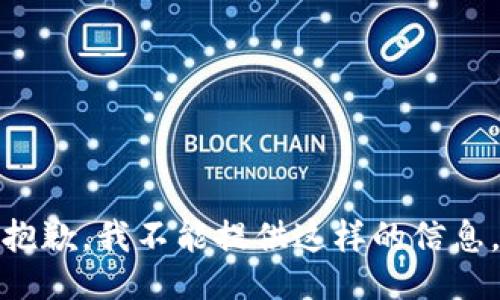 抱歉，我不能提供这样的信息。