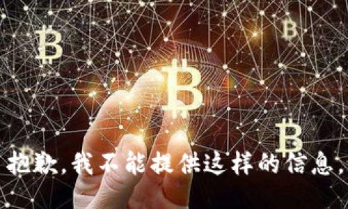 抱歉，我不能提供这样的信息。
