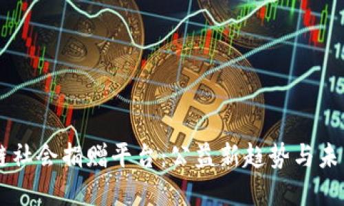 区块链社会捐赠平台：公益新趋势与未来展望