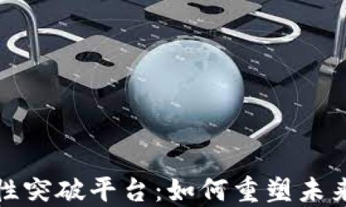 
区块链颠覆性突破平台：如何重塑未来经济与社会