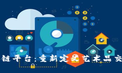 网易艺术品区块链平台：重新定义艺术品交易与收藏的未来