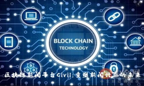 区块链新闻平台Civil：重塑新闻行业的未来