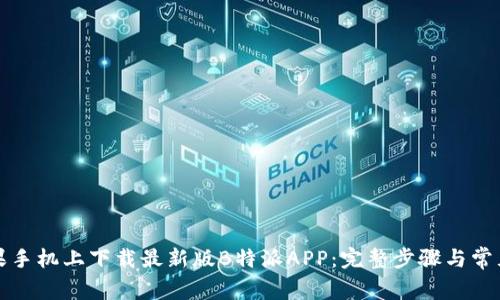 如何在苹果手机上下载最新版B特派APP：完整步骤与常见问题解答