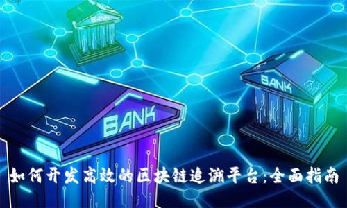 如何开发高效的区块链追溯平台：全面指南