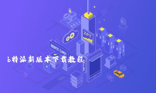 

    b特派新版本下载教程



b特派新版本下载方法详解，轻松快速获取最新版本