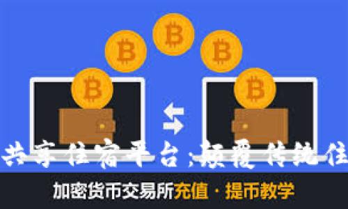 优质基于区块链的共享住宿平台：颠覆传统住宿行业的未来之路