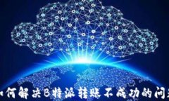 如何解决B特派转账不成功