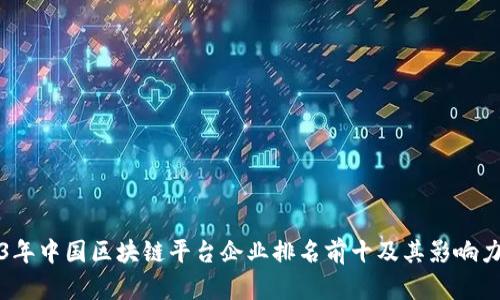 2023年中国区块链平台企业排名前十及其影响力分析