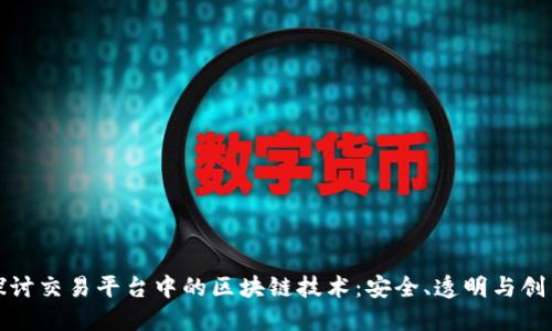深入探讨交易平台中的区块链技术：安全、透明与创新之道