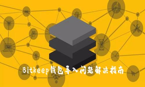 Bitkeep钱包导入问题解决指南