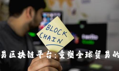 数字贸易区块链平台：重塑全球贸易的新生态