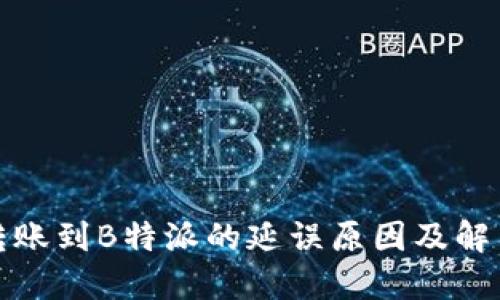 火币转账到B特派的延误原因及解决方案