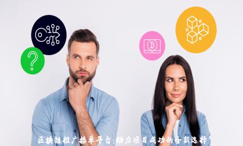 
区块链推广接单平台：助力项目成功的全新选择