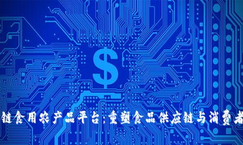 区块链食用农产品平台：重塑食品供应链与消费者信任