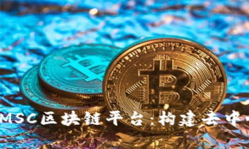 bishu全面解析MSC区块链平台：构建去中心化应用的未来