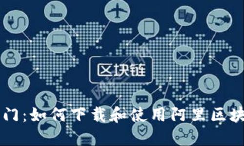 快速入门：如何下载和使用阿里区块链平台