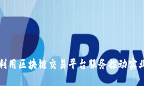 如何利用区块链交易平台服务推动实业发展